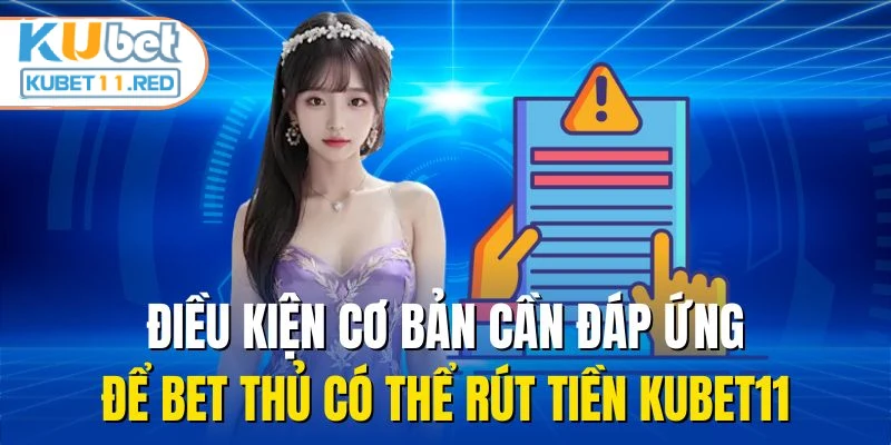 Điều kiện cơ bản cần đáp ứng để bet thủ có thể rút tiền KUBET11
