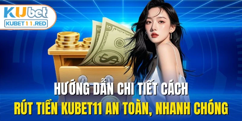 Hướng dẫn chi tiết cách rút tiền KUBET11 an toàn, nhanh chóng