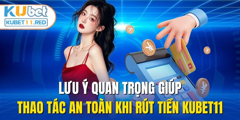 Lưu ý quan trọng giúp thao tác an toàn khi rút tiền KUBET11