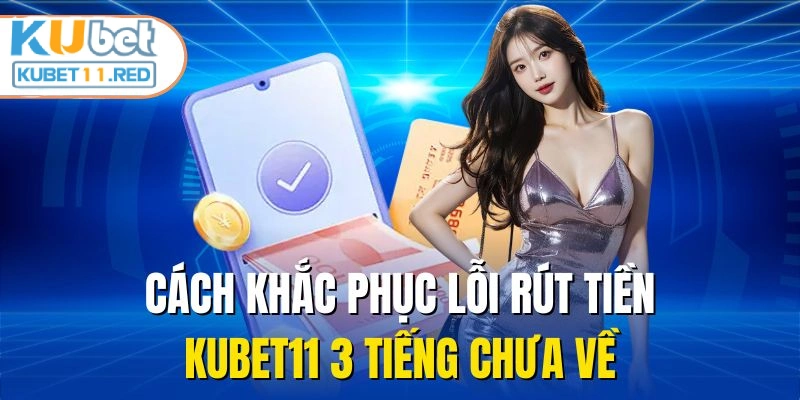 Cách khắc phục lỗi rút tiền Kubet11 3 tiếng chưa về